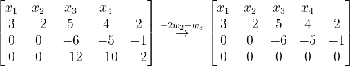 \dpi{120} \begin{bmatrix} x_{1} & x_{2} &x_{3} &x_{4} & \\ 3& -2 & 5 & 4 & 2\\ 0&0 &-6 & -5 &-1\\ 0&0 & -12 & -10 &-2 \end{bmatrix}\overset{-2w_{2}+w_{3}}{\rightarrow}\begin{bmatrix} x_{1} & x_{2} &x_{3} &x_{4} & \\ 3& -2 & 5 & 4 & 2\\ 0&0 &-6 & -5 &-1\\ 0&0 & 0 & 0 &0 \end{bmatrix}